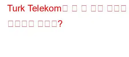 Turk Telekom은 몇 일 안에 문제를 해결해야 합니까?